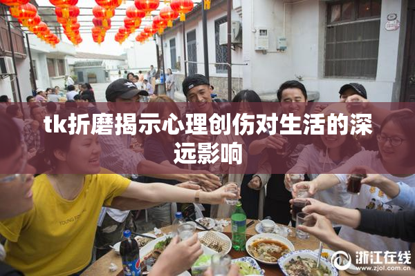 tk折磨揭示心理创伤对生活的深远影响