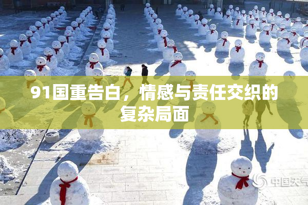91国重告白，情感与责任交织的复杂局面