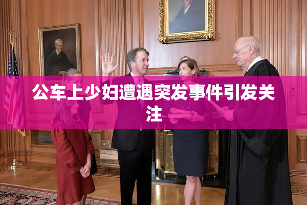 公车上少妇遭遇突发事件引发关注