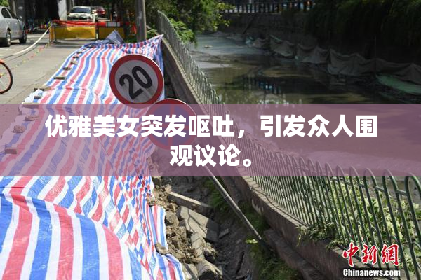 优雅美女突发呕吐，引发众人围观议论。