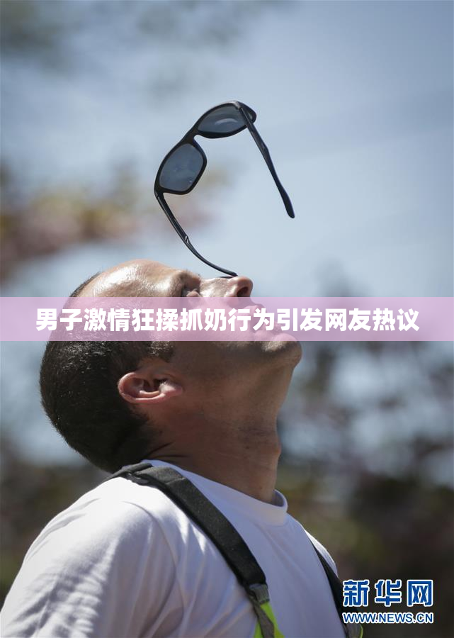 男子激情狂揉抓奶行为引发网友热议