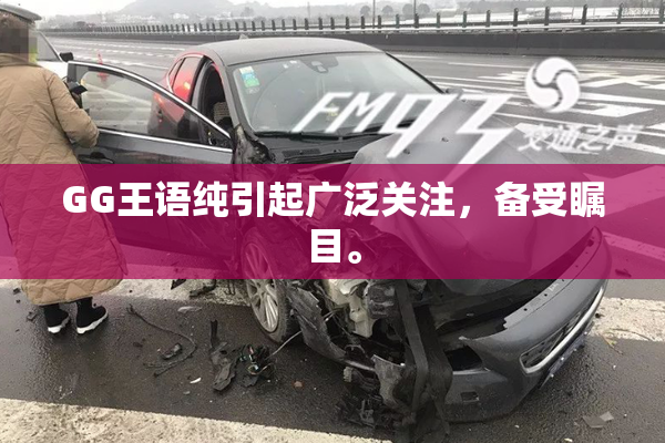 GG王语纯引起广泛关注，备受瞩目。