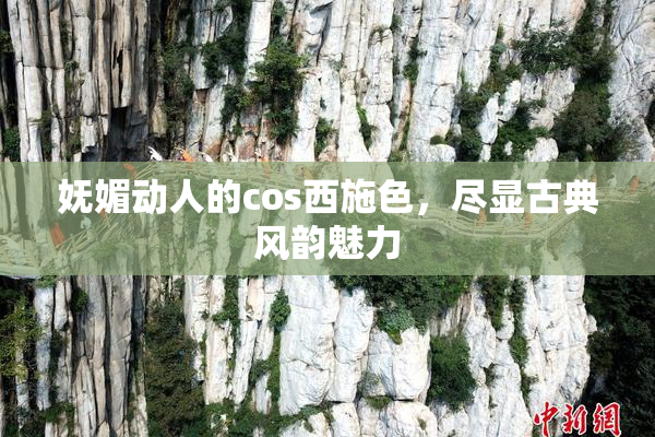 妩媚动人的cos西施色，尽显古典风韵魅力