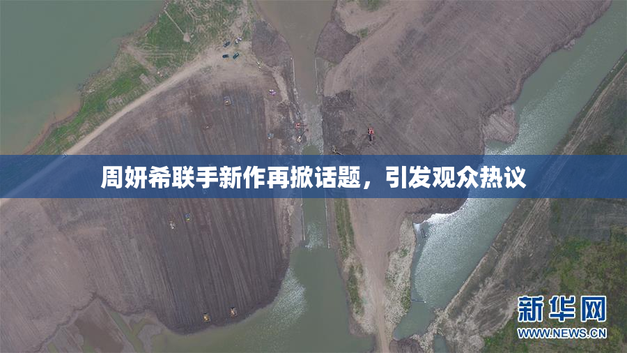 周妍希联手新作再掀话题，引发观众热议