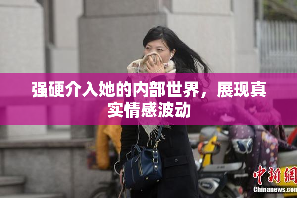 强硬介入她的内部世界，展现真实情感波动