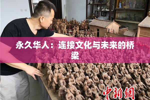 永久华人：连接文化与未来的桥梁