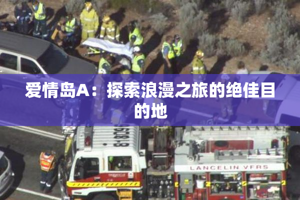 爱情岛A：探索浪漫之旅的绝佳目的地