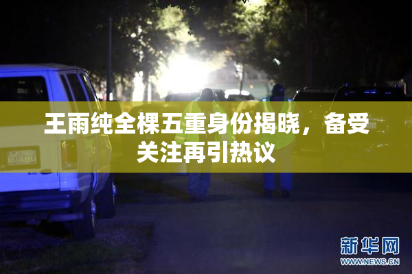 王雨纯全棵五重身份揭晓，备受关注再引热议