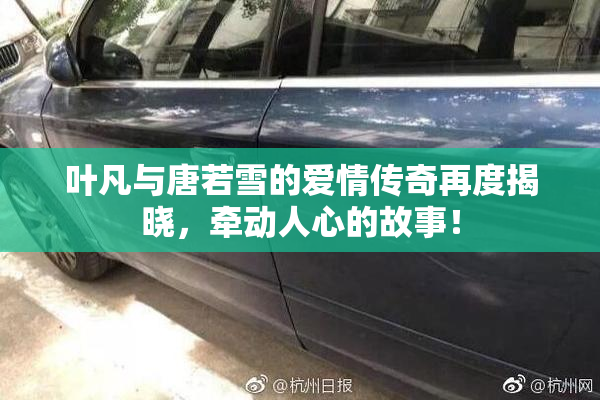 叶凡与唐若雪的爱情传奇再度揭晓，牵动人心的故事！