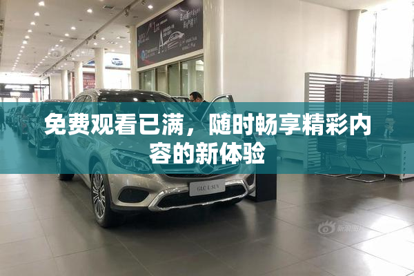 免费观看已满，随时畅享精彩内容的新体验
