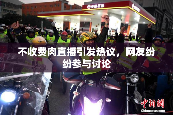 不收费肉直播引发热议，网友纷纷参与讨论