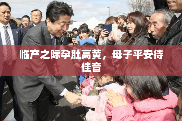 临产之际孕肚高黄，母子平安待佳音