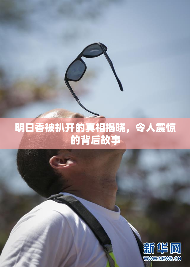明日香被扒开的真相揭晓，令人震惊的背后故事