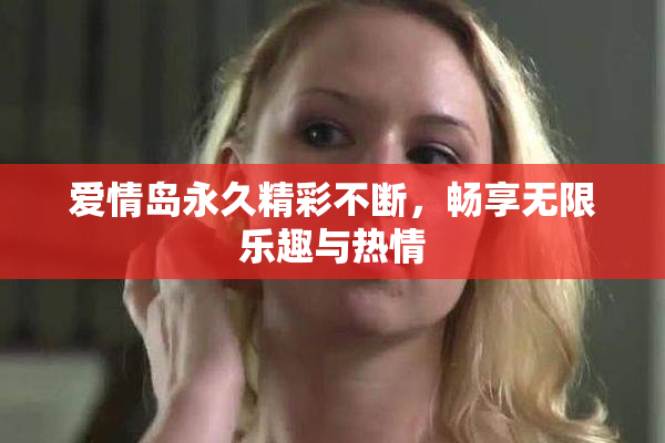 爱情岛永久精彩不断，畅享无限乐趣与热情