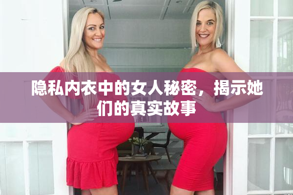 隐私内衣中的女人秘密，揭示她们的真实故事