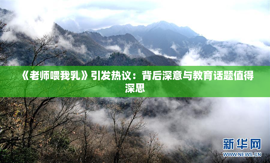 《老师喂我乳》引发热议：背后深意与教育话题值得深思