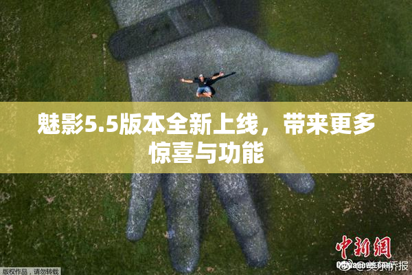 魅影5.5版本全新上线，带来更多惊喜与功能
