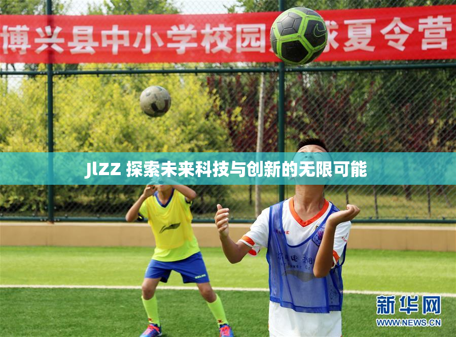 JlZZ 探索未来科技与创新的无限可能