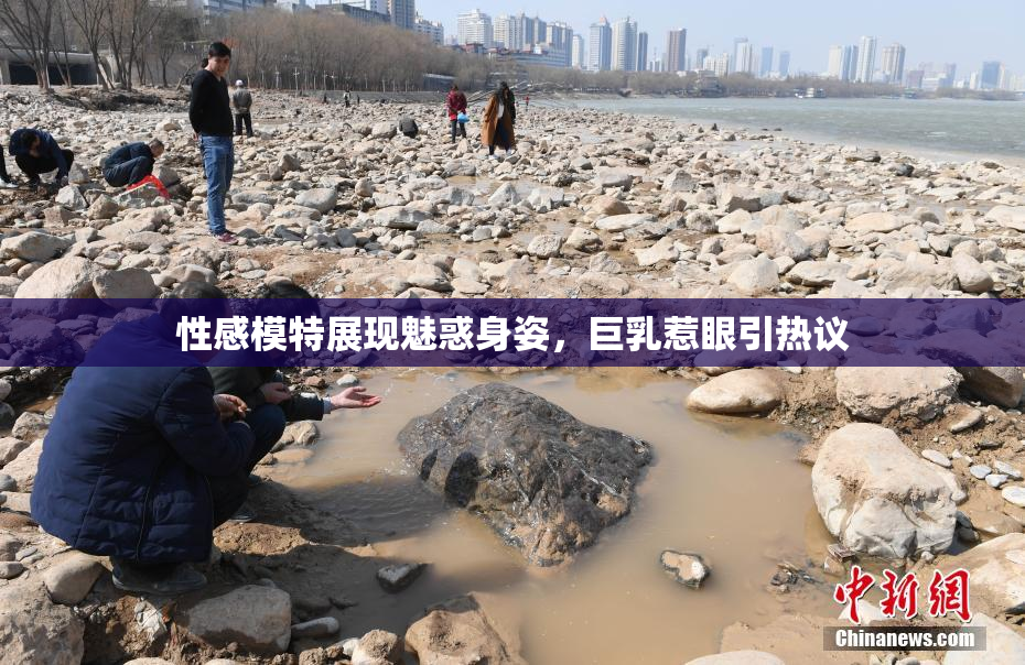 性感模特展现魅惑身姿，巨乳惹眼引热议