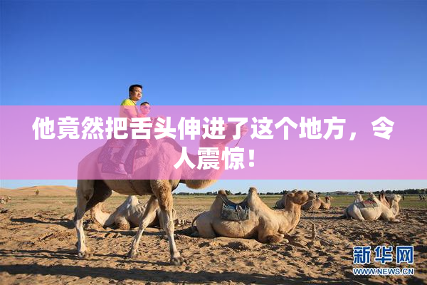 他竟然把舌头伸进了这个地方，令人震惊！