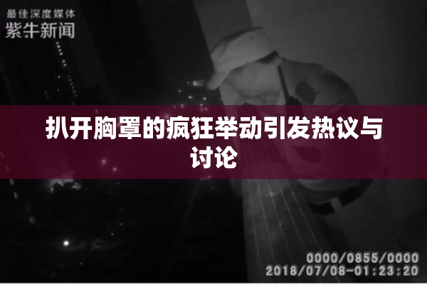 扒开胸罩的疯狂举动引发热议与讨论