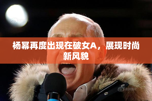 杨幂再度出现在破女A，展现时尚新风貌