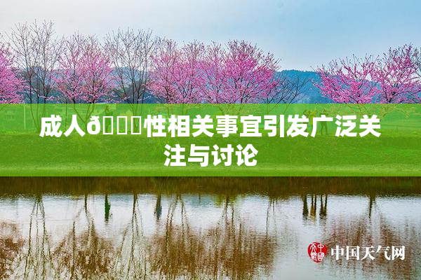 成人🔞性相关事宜引发广泛关注与讨论