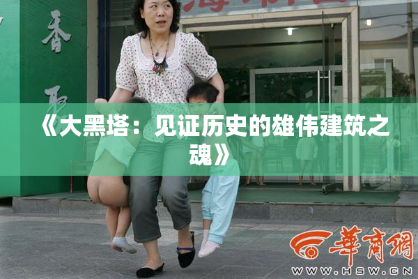 《大黑塔：见证历史的雄伟建筑之魂》