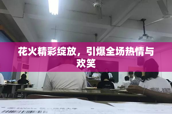 花火精彩绽放，引爆全场热情与欢笑