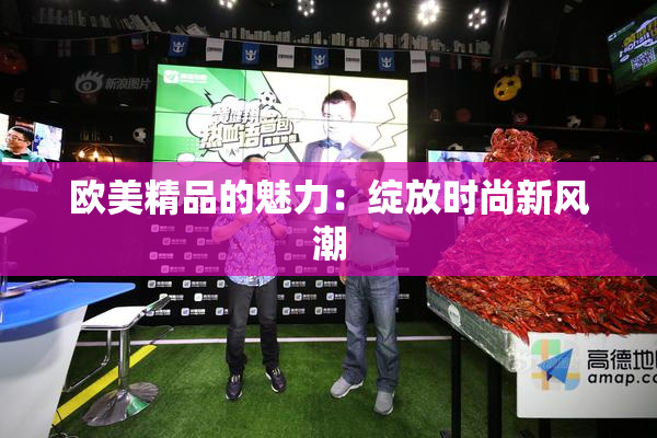 欧美精品的魅力：绽放时尚新风潮