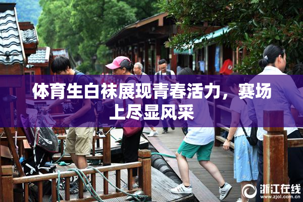 体育生白袜展现青春活力，赛场上尽显风采