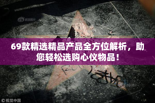 69款精选精品产品全方位解析，助您轻松选购心仪物品！