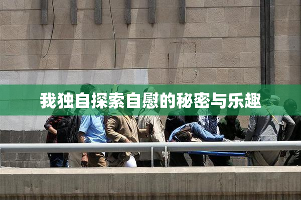 我独自探索自慰的秘密与乐趣