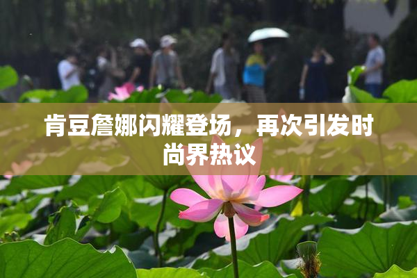 肯豆詹娜闪耀登场，再次引发时尚界热议