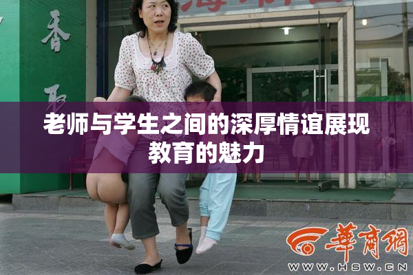 老师与学生之间的深厚情谊展现教育的魅力