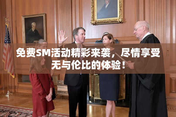 免费SM活动精彩来袭，尽情享受无与伦比的体验！