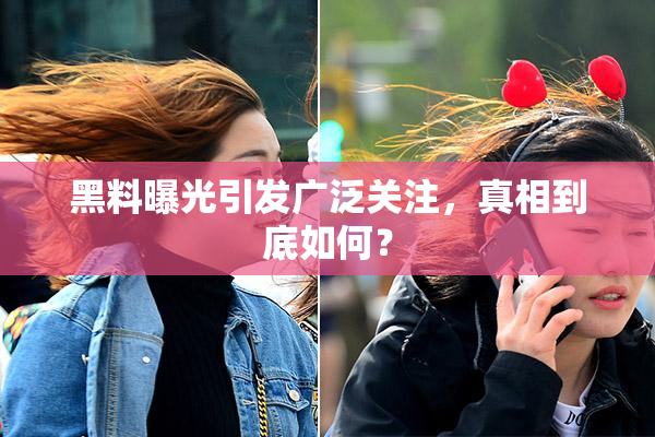黑料曝光引发广泛关注，真相到底如何？