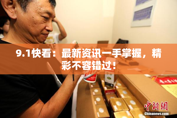 9.1快看：最新资讯一手掌握，精彩不容错过！