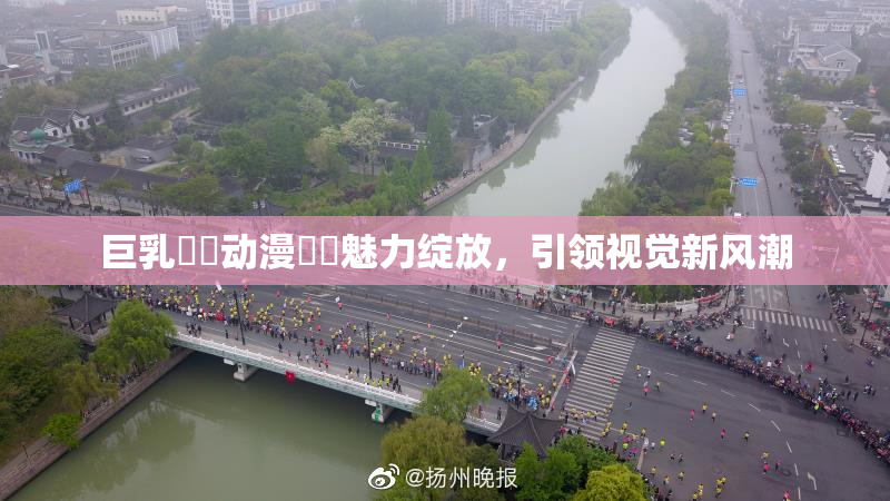 巨乳❌‌动漫❌‌魅力绽放，引领视觉新风潮