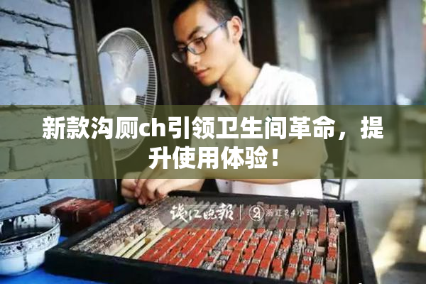 新款沟厕ch引领卫生间革命，提升使用体验！