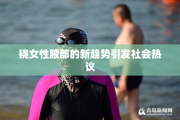 挠女性腋部的新趋势引发社会热议