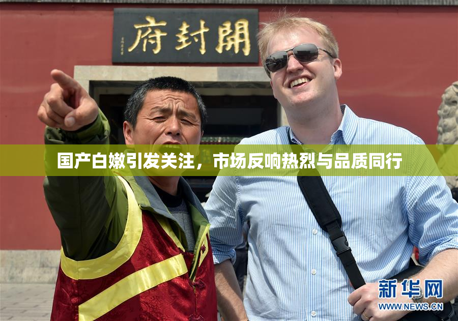 国产白嫩引发关注，市场反响热烈与品质同行