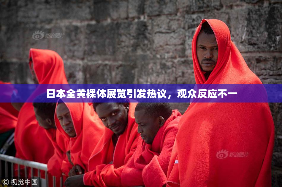 日本全黄裸体展览引发热议，观众反应不一
