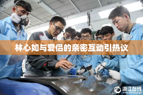 林心如与爱侣的亲密互动引热议