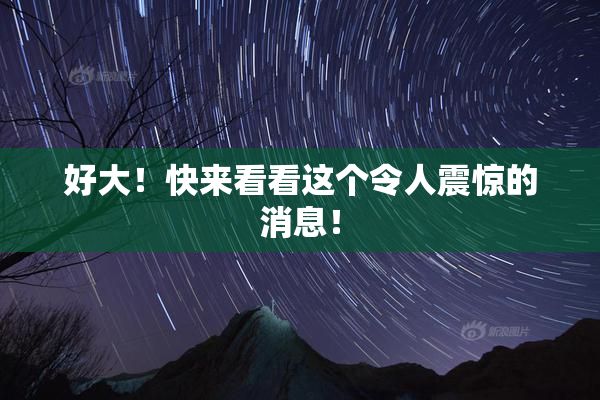 好大！快来看看这个令人震惊的消息！