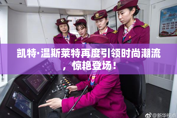 凯特·温斯莱特再度引领时尚潮流，惊艳登场！