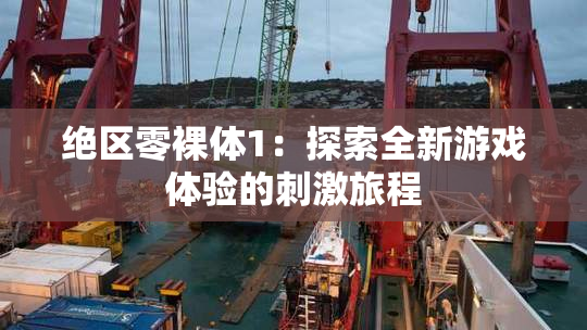 绝区零裸体1：探索全新游戏体验的刺激旅程