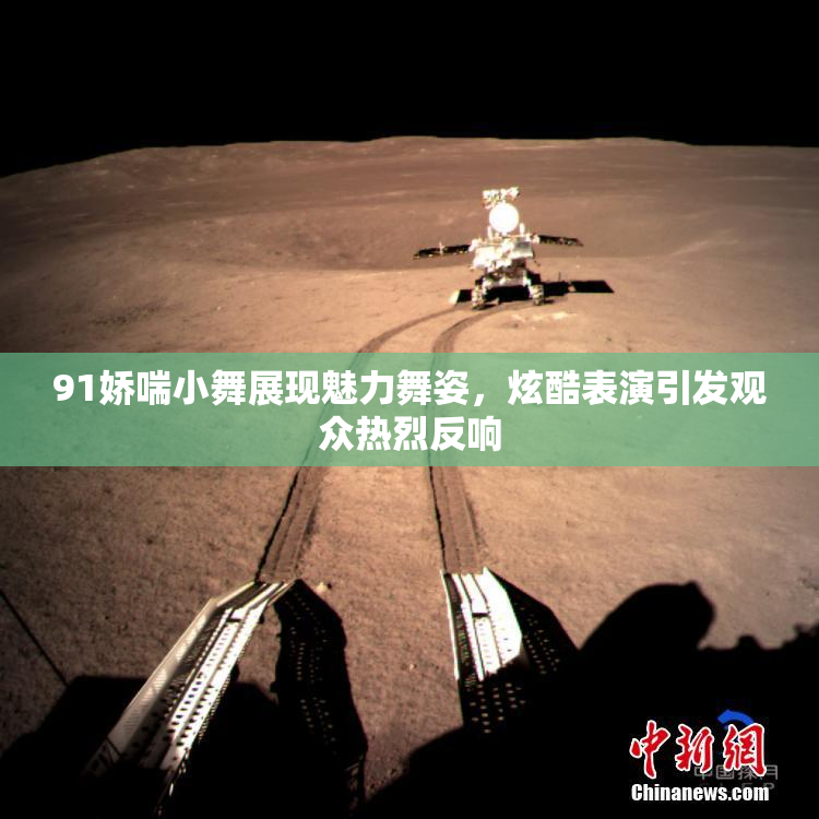 91娇喘小舞展现魅力舞姿，炫酷表演引发观众热烈反响