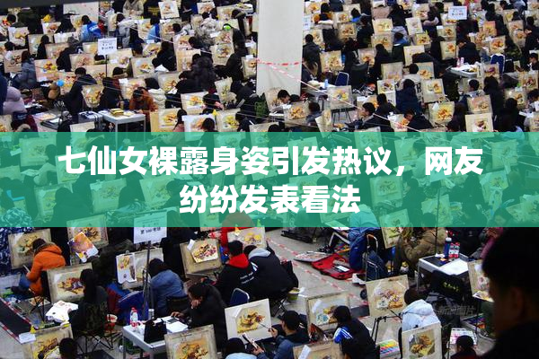 七仙女裸露身姿引发热议，网友纷纷发表看法