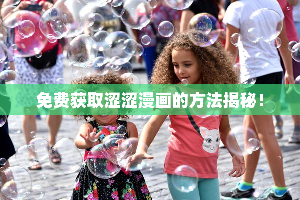 免费获取涩涩漫画的方法揭秘！